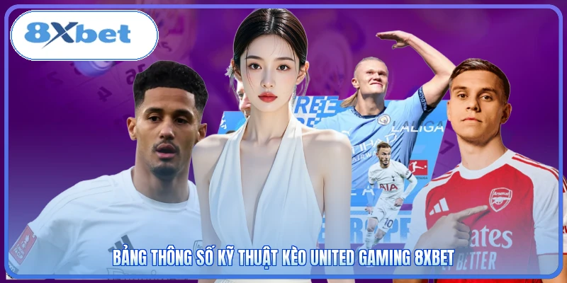 Bảng thông số kỹ thuật kèo United Gaming 8XBET