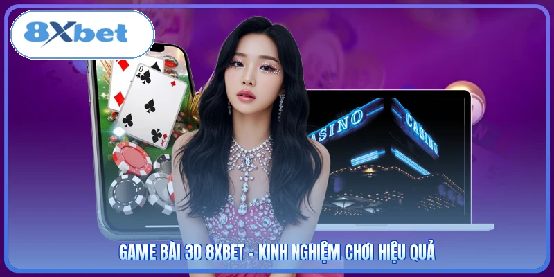 Game Bài 3D 8XBET - Kinh Nghiệm Chơi Hiệu Quả