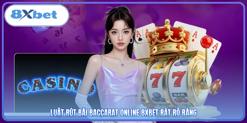 Luật rút bài Baccarat online 8XBET rất rõ ràng