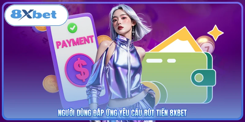 Người dùng đáp ứng yêu cầu rút tiền 8XBET