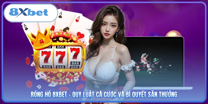 Rồng Hổ 8XBET - Quy Luật Cá Cược Và Bí Quyết Săn Thưởng