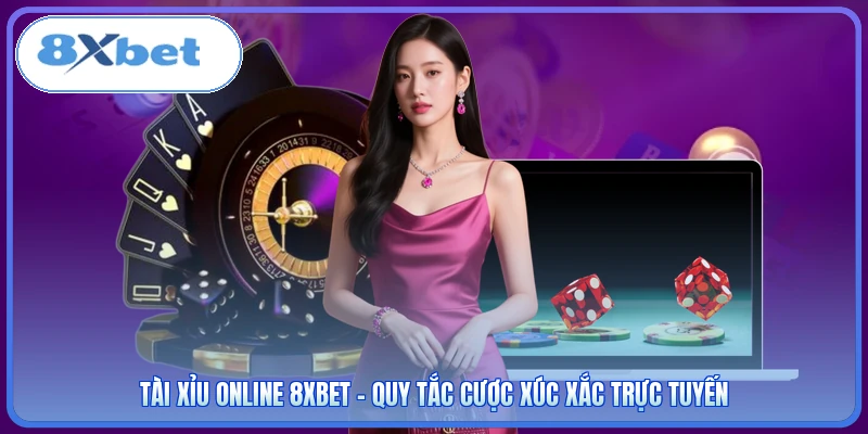 Tài Xỉu Online 8XBET - Quy Tắc Cược Xúc Xắc Trực Tuyến