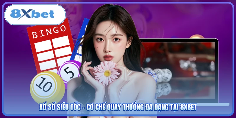 Xổ Số Siêu Tốc - Cơ Chế Quay Thưởng Đa Dạng Tại 8XBET